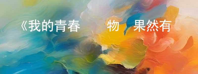 《我的青春戀愛物語果然有問題第二季 OVA》詳情介紹_我的青春戀愛物語果然有問題第二季 OVAOVA在線觀看_我的青春戀愛物語果然有問題第二季 OVA迅雷下載_日漫 白長虹的blog